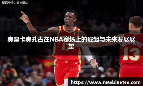 奥涅卡奥孔古在NBA赛场上的崛起与未来发展展望