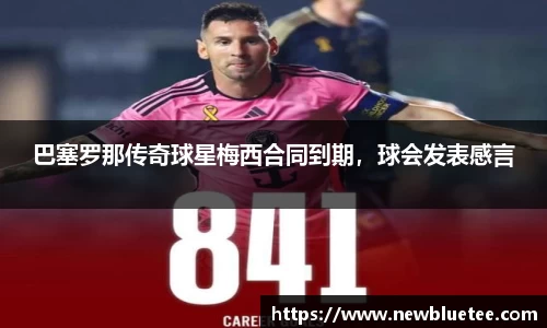 巴塞罗那传奇球星梅西合同到期，球会发表感言
