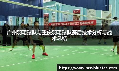 广州羽毛球队与重庆羽毛球队赛后技术分析与战术总结
