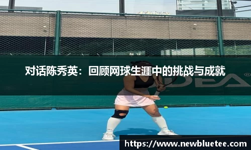 对话陈秀英：回顾网球生涯中的挑战与成就