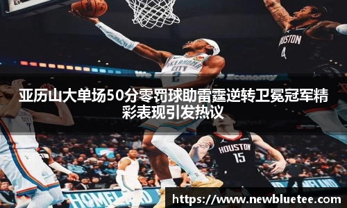亚历山大单场50分零罚球助雷霆逆转卫冕冠军精彩表现引发热议