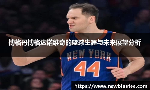 博格丹博格达诺维奇的篮球生涯与未来展望分析