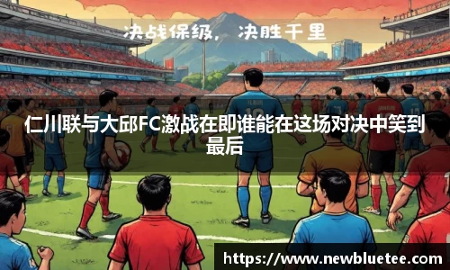 仁川联与大邱FC激战在即谁能在这场对决中笑到最后