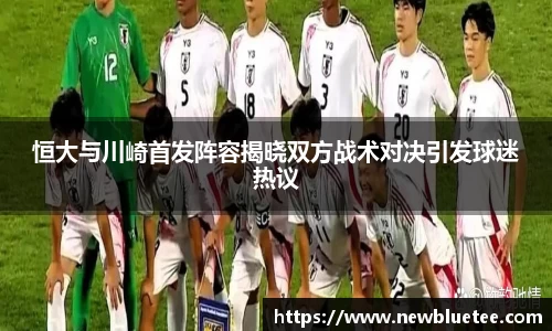 恒大与川崎首发阵容揭晓双方战术对决引发球迷热议