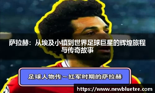 萨拉赫：从埃及小镇到世界足球巨星的辉煌旅程与传奇故事