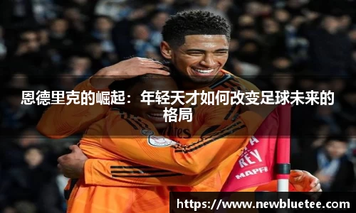 恩德里克的崛起：年轻天才如何改变足球未来的格局