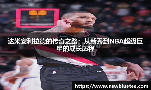 达米安利拉德的传奇之路：从新秀到NBA超级巨星的成长历程