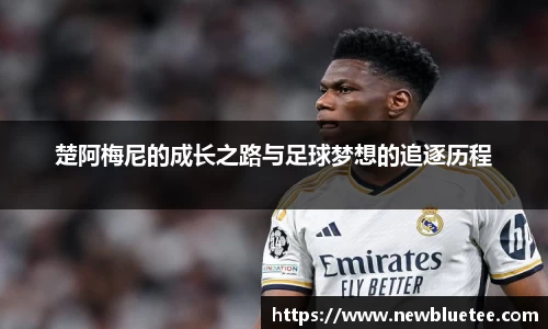 楚阿梅尼的成长之路与足球梦想的追逐历程