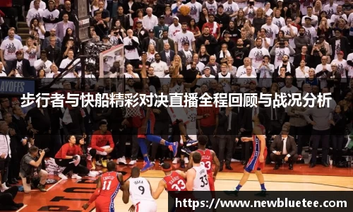 步行者与快船精彩对决直播全程回顾与战况分析